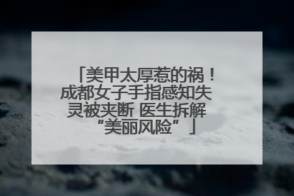 美甲太厚惹的祸！成都女子手指感知失灵被夹断 医生拆解“美丽风险”