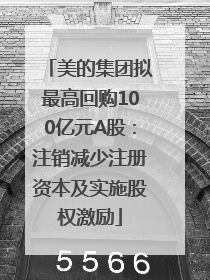 美的集团拟最高回购100亿元A股：注销减少注册资本及实施股权激励