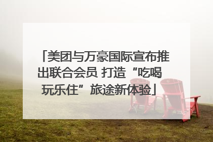 美团与万豪国际宣布推出联合会员 打造“吃喝玩乐住”旅途新体验
