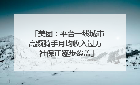 美团：平台一线城市高频骑手月均收入过万 社保正逐步覆盖