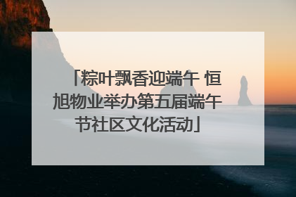 粽叶飘香迎端午 恒旭物业举办第五届端午节社区文化活动