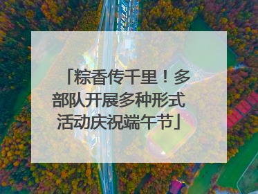 粽香传千里！多部队开展多种形式活动庆祝端午节