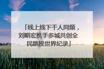 线上线下千人同频，刘畊宏携手多城共创全民跳操世界纪录