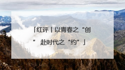 红评丨以青春之“创” 赴时代之“约”