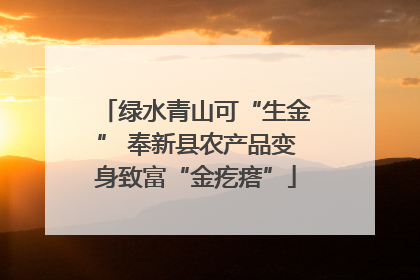 绿水青山可“生金” 奉新县农产品变身致富“金疙瘩”