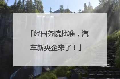 经国务院批准，汽车新央企来了！