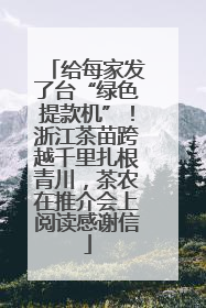 给每家发了台“绿色提款机”！浙江茶苗跨越千里扎根青川，茶农在推介会上阅读感谢信
