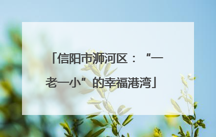 信阳市浉河区：“一老一小”的幸福港湾