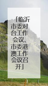 临沂市委对台工作会议、市委港澳工作会议召开