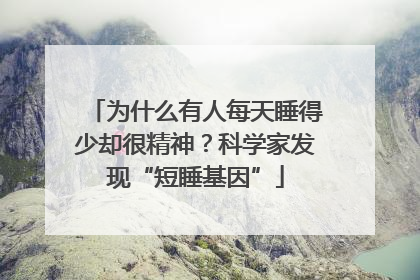 为什么有人每天睡得少却很精神？科学家发现“短睡基因”