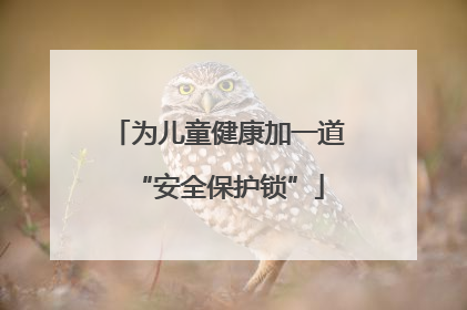 为儿童健康加一道“安全保护锁”