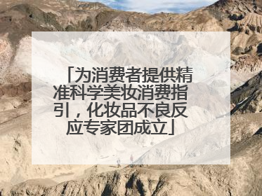 为消费者提供精准科学美妆消费指引，化妆品不良反应专家团成立