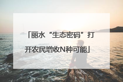 丽水“生态密码”打开农民增收N种可能