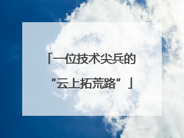 一位技术尖兵的“云上拓荒路”