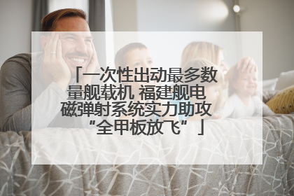一次性出动最多数量舰载机 福建舰电磁弹射系统实力助攻“全甲板放飞”