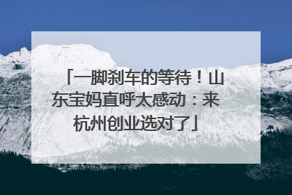 一脚刹车的等待！山东宝妈直呼太感动：来杭州创业选对了