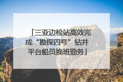 三亚边检站高效完成“勘探四号”钻井平台船员换班勤务
