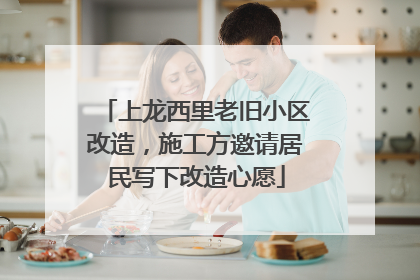 上龙西里老旧小区改造，施工方邀请居民写下改造心愿