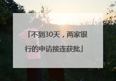 不到30天，两家银行的申请接连获批