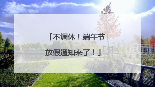 不调休！端午节放假通知来了！