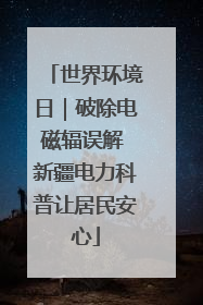 世界环境日｜破除电磁辐误解 新疆电力科普让居民安心