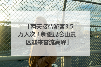 两天接待游客3.5万人次！新疆昆仑山景区迎来客流高峰