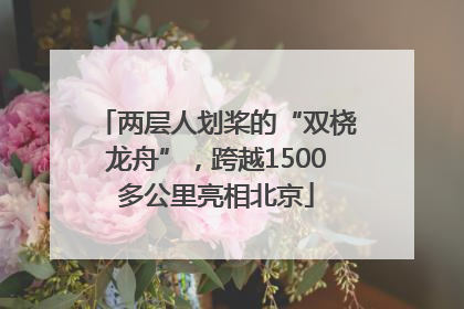 两层人划桨的“双桡龙舟”，跨越1500多公里亮相北京