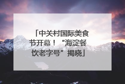 中关村国际美食节开幕！“海淀餐饮老字号”揭晓