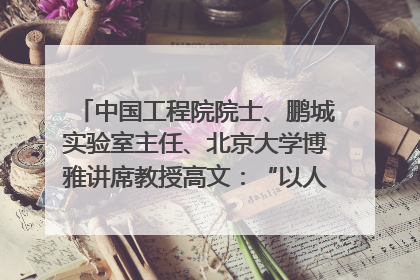 中国工程院院士、鹏城实验室主任、北京大学博雅讲席教授高文：“以人为本 智能向善” 推动文化与科技相生相促｜聚焦2025文化强国建设高峰论坛
