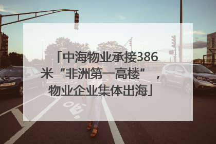 中海物业承接386米“非洲第一高楼”，物业企业集体出海