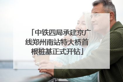 中铁四局承建京广线郑州南站特大桥首根桩基正式开钻