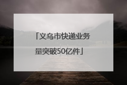 义乌市快递业务量突破50亿件