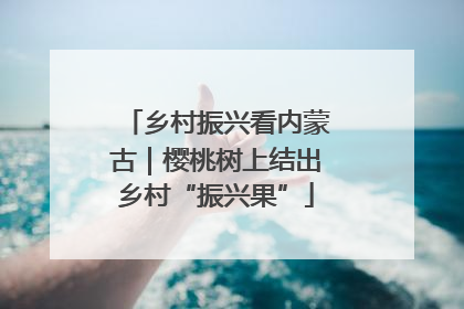 乡村振兴看内蒙古｜樱桃树上结出乡村“振兴果”