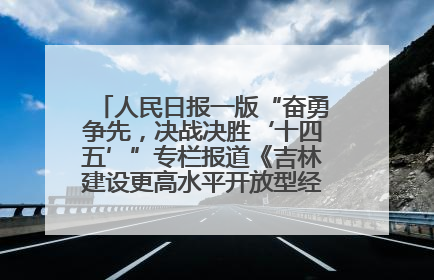 人民日报一版“奋勇争先，决战决胜‘十四五’”专栏报道《吉林建设更高水平开放型经济新体制》