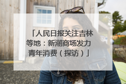 人民日报关注吉林等地：新潮商场发力青年消费（探访）