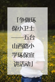 争做环保小卫士——五台山西路小学环保宣讲活动