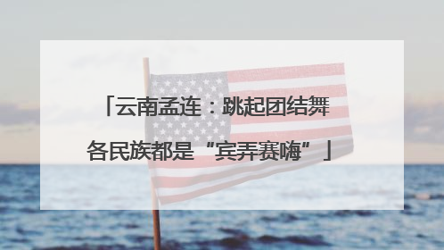 云南孟连：跳起团结舞 各民族都是“宾弄赛嗨”