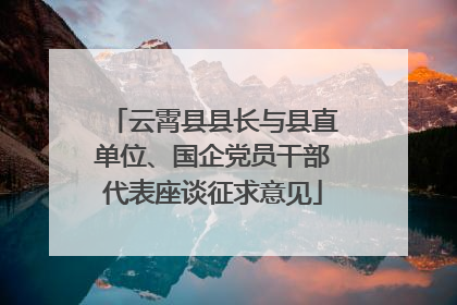 云霄县县长与县直单位、国企党员干部代表座谈征求意见