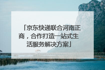 京东快递联合河南正商，合作打造一站式生活服务解决方案