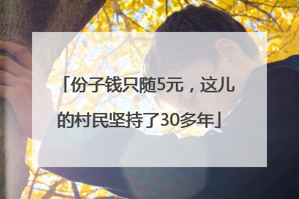 份子钱只随5元，这儿的村民坚持了30多年