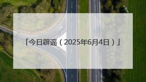 今日辟谣（2025年6月4日）