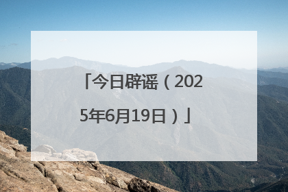 今日辟谣（2025年6月19日）