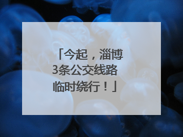 今起，淄博3条公交线路临时绕行！