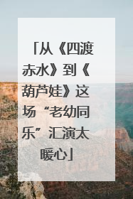 从《四渡赤水》到《葫芦娃》这场“老幼同乐”汇演太暖心