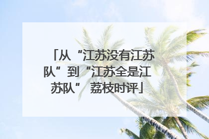 从“江苏没有江苏队”到“江苏全是江苏队” 荔枝时评
