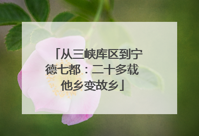 从三峡库区到宁德七都：二十多载他乡变故乡