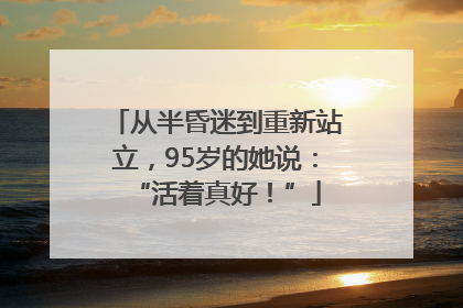 从半昏迷到重新站立，95岁的她说：“活着真好！”