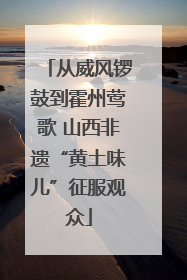 从威风锣鼓到霍州莺歌 山西非遗“黄土味儿”征服观众