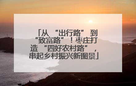 从 “出行路” 到 “致富路”！枣庄打造 “四好农村路”，串起乡村振兴新图景