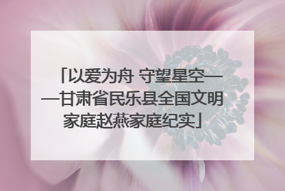 以爱为舟 守望星空——甘肃省民乐县全国文明家庭赵燕家庭纪实